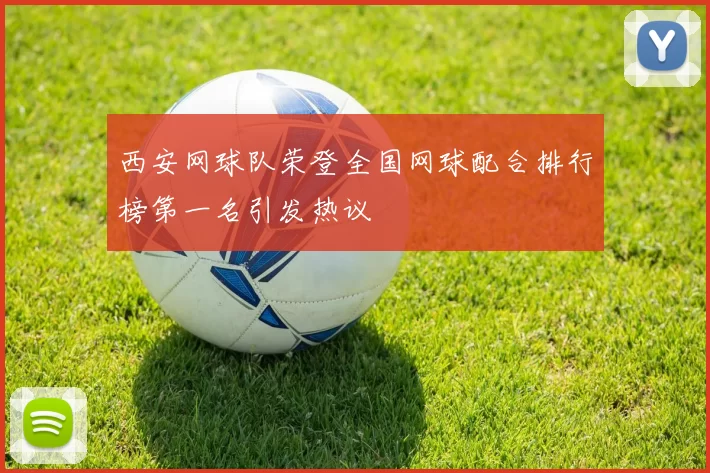 西安网球队荣登全国网球配合排行榜第一名引发热议