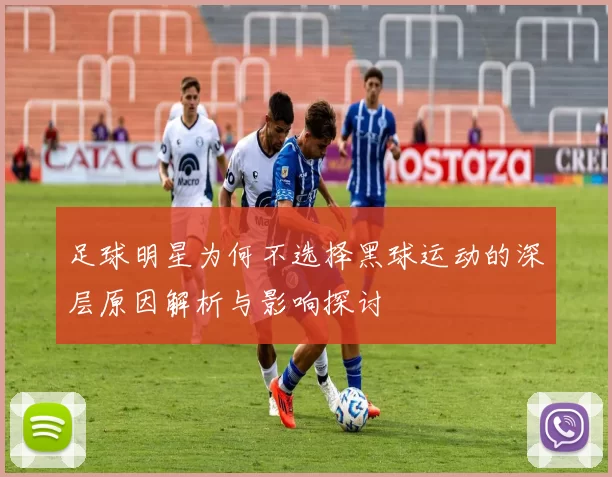 足球明星为何不选择黑球运动的深层原因解析与影响探讨