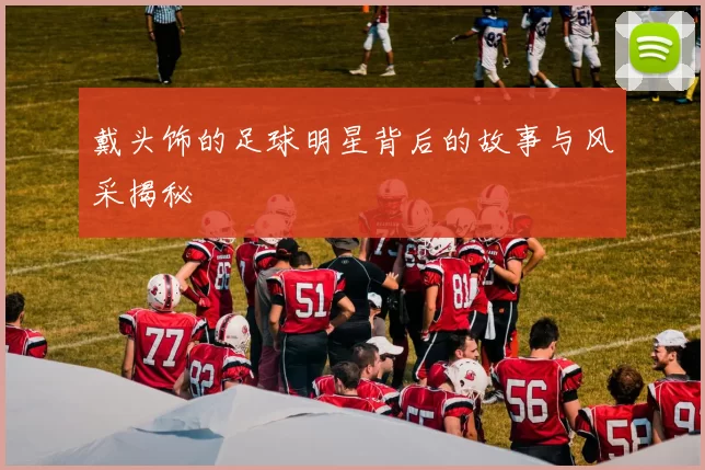 戴头饰的足球明星背后的故事与风采揭秘