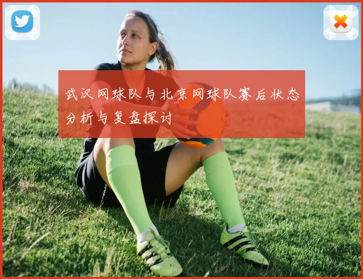 武汉网球队与北京网球队赛后状态分析与复盘探讨