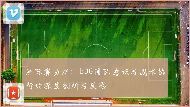 洲际赛分析：EDG团队意识与战术执行的深度剖析与反思