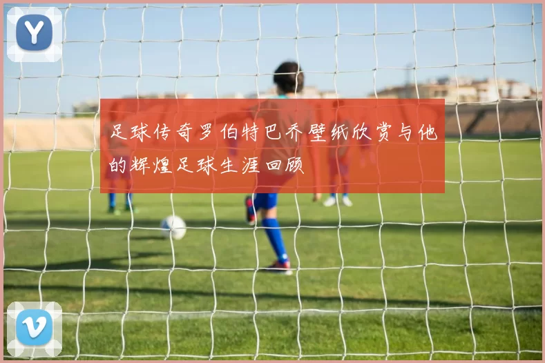 足球传奇罗伯特巴乔壁纸欣赏与他的辉煌足球生涯回顾