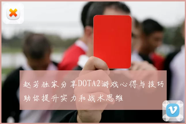 赵芳独家分享DOTA2游戏心得与技巧助你提升实力和战术思维