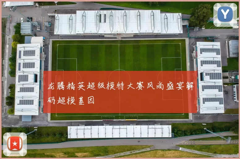龙腾精英超级模特大赛风尚盛宴解码超模基因