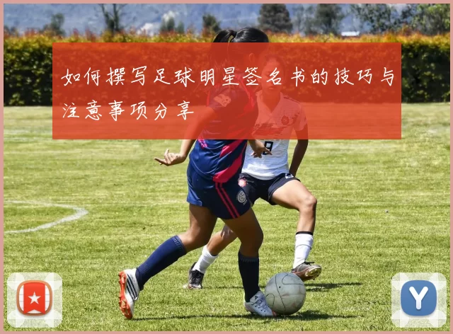 如何撰写足球明星签名书的技巧与注意事项分享