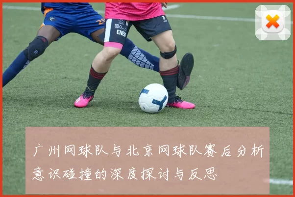 广州网球队与北京网球队赛后分析意识碰撞的深度探讨与反思