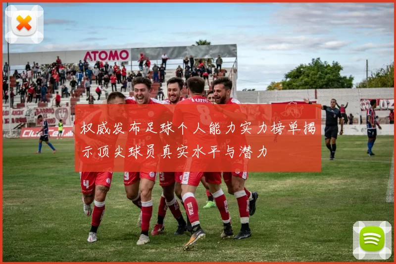 权威发布足球个人能力实力榜单揭示顶尖球员真实水平与潜力