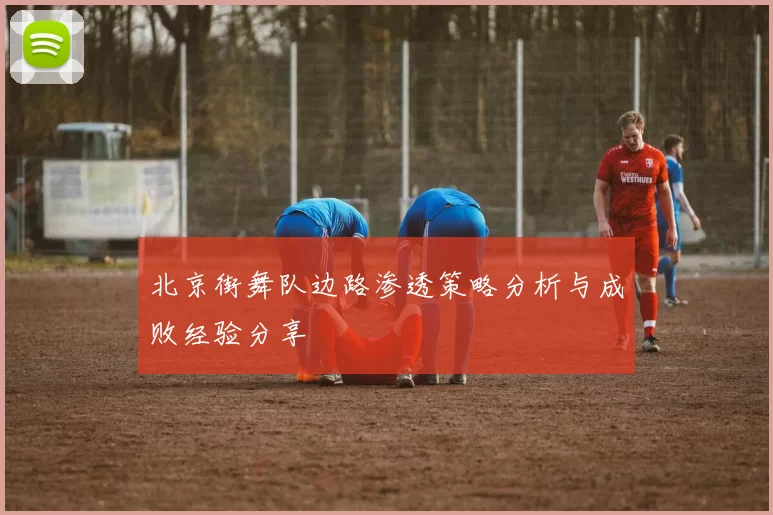 北京街舞队边路渗透策略分析与成败经验分享