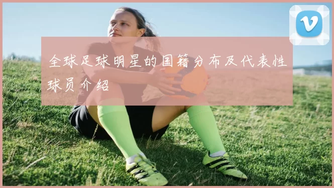 全球足球明星的国籍分布及代表性球员介绍