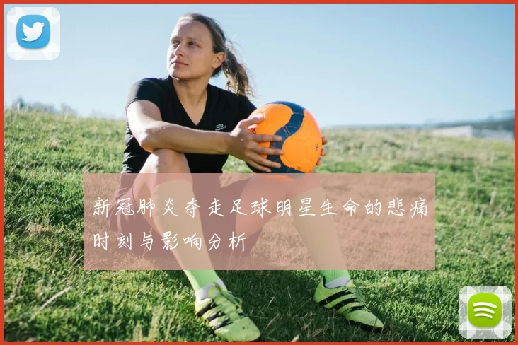 新冠肺炎夺走足球明星生命的悲痛时刻与影响分析