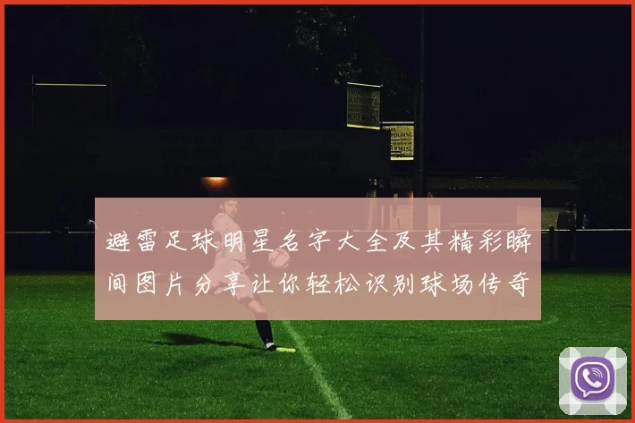 避雷足球明星名字大全及其精彩瞬间图片分享让你轻松识别球场传奇