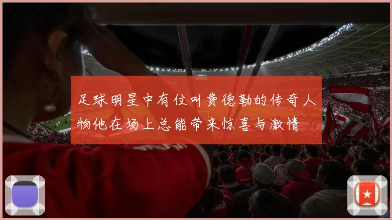 足球明星中有位叫费德勒的传奇人物他在场上总能带来惊喜与激情