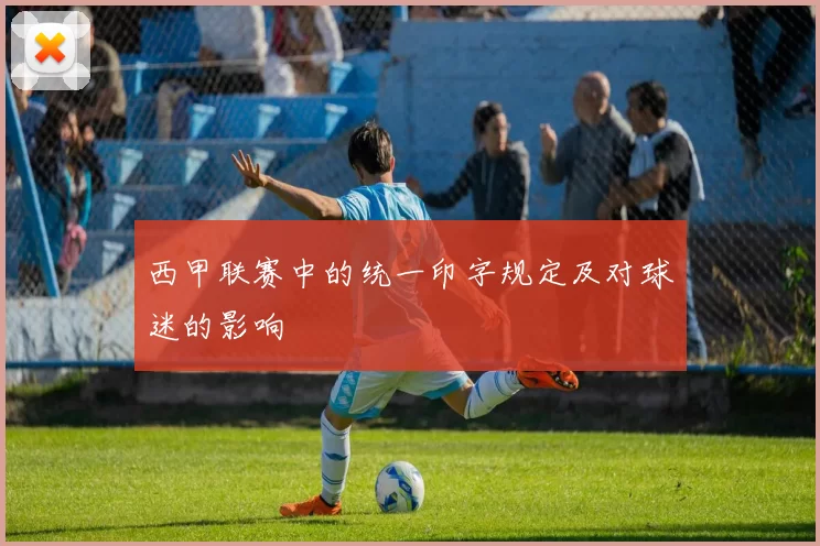 西甲联赛中的统一印字规定及对球迷的影响