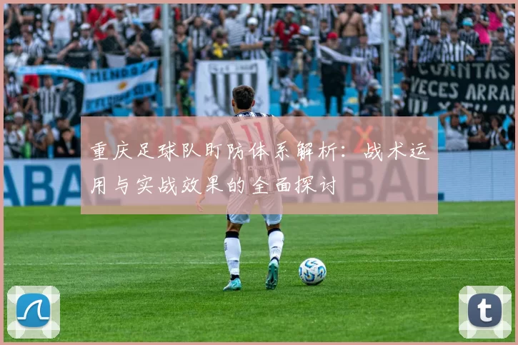 重庆足球队盯防体系解析：战术运用与实战效果的全面探讨