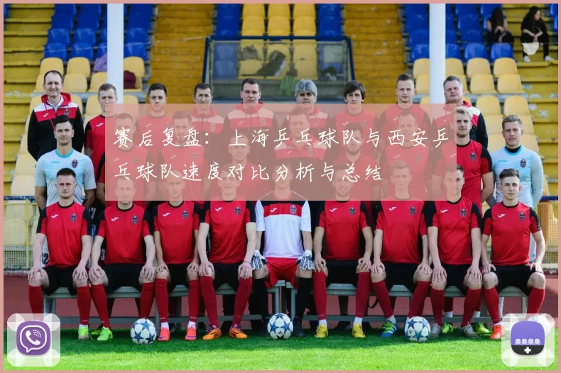 赛后复盘：上海乒乓球队与西安乒乓球队速度对比分析与总结