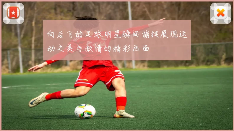 向后飞的足球明星瞬间捕捉展现运动之美与激情的精彩画面