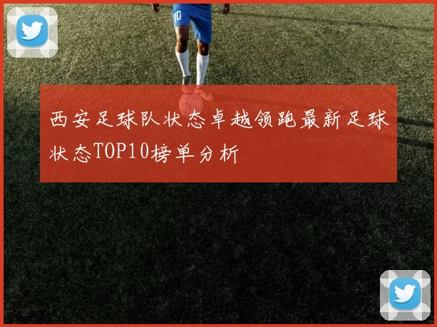 西安足球队状态卓越领跑最新足球状态TOP10榜单分析