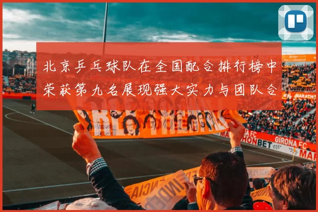 北京乒乓球队在全国配合排行榜中荣获第九名展现强大实力与团队合作精神