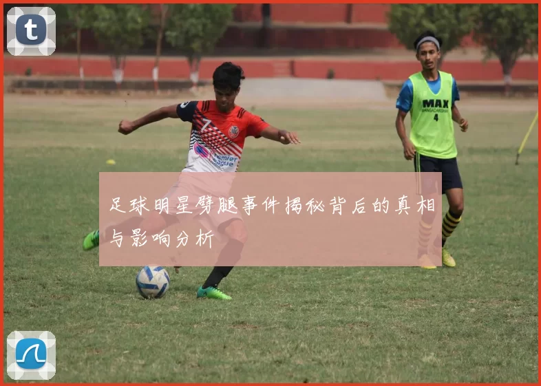 足球明星劈腿事件揭秘背后的真相与影响分析