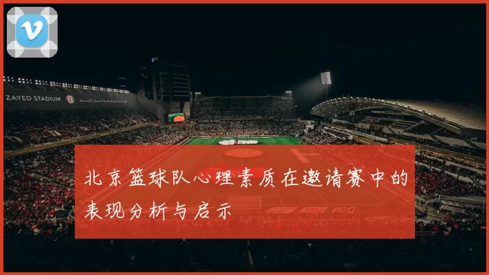 北京篮球队心理素质在邀请赛中的表现分析与启示