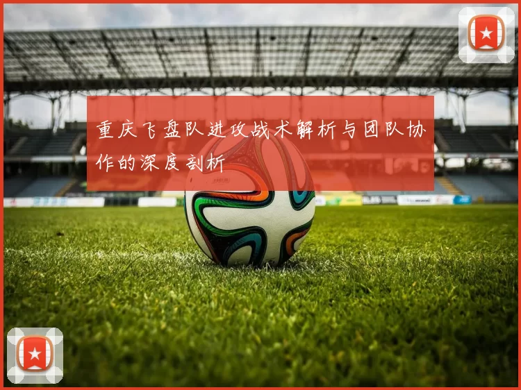 重庆飞盘队进攻战术解析与团队协作的深度剖析