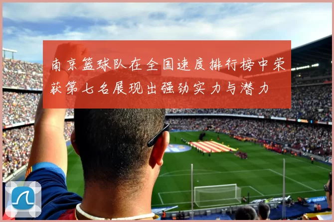 南京篮球队在全国速度排行榜中荣获第七名展现出强劲实力与潜力