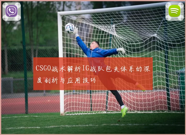 CSGO战术解析IG战队包夹体系的深度剖析与应用技巧