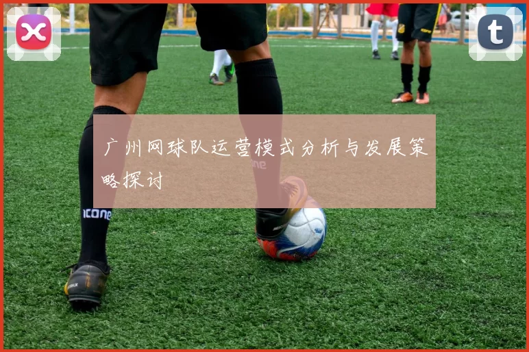 广州网球队运营模式分析与发展策略探讨