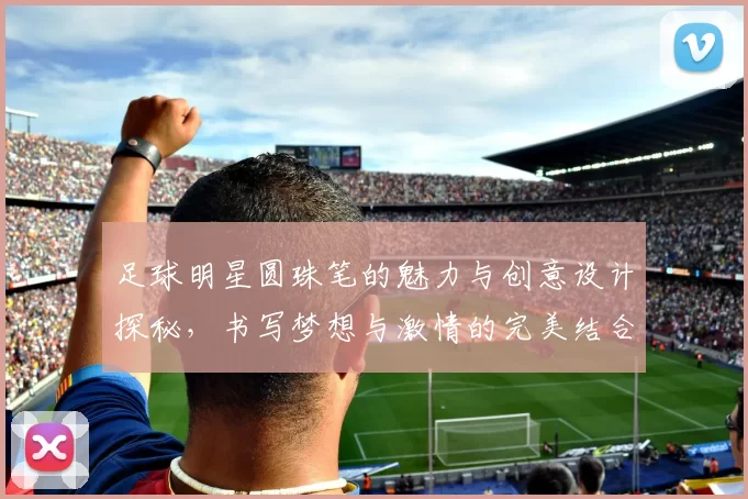 足球明星圆珠笔的魅力与创意设计探秘，书写梦想与激情的完美结合