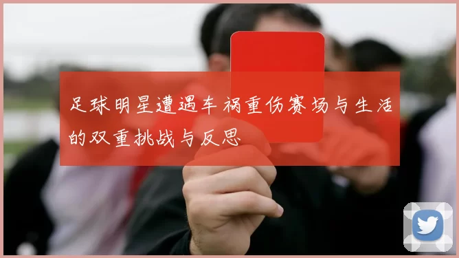 足球明星遭遇车祸重伤赛场与生活的双重挑战与反思