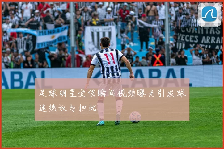 足球明星受伤瞬间视频曝光引发球迷热议与担忧