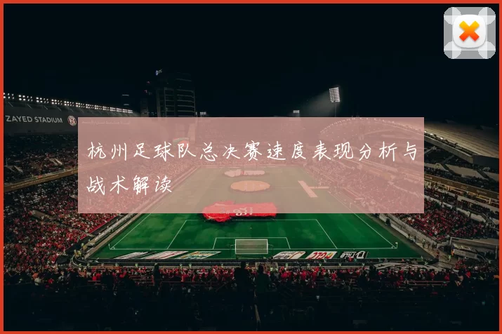 杭州足球队总决赛速度表现分析与战术解读