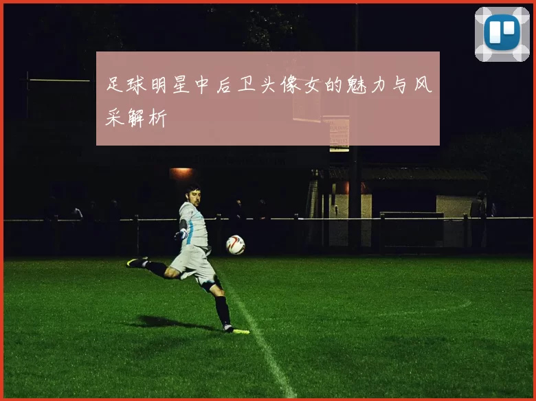 足球明星中后卫头像女的魅力与风采解析