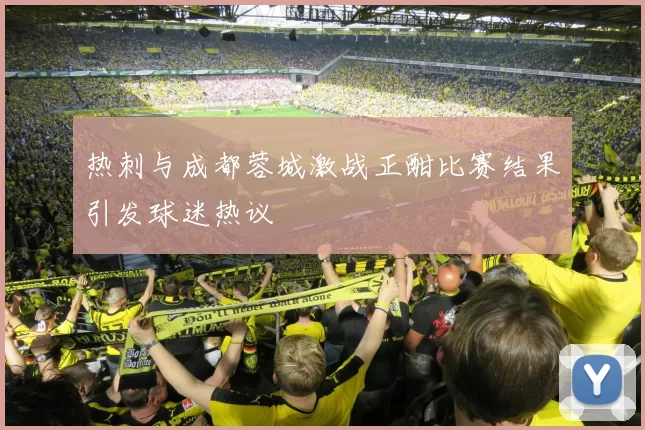 热刺与成都蓉城激战正酣比赛结果引发球迷热议