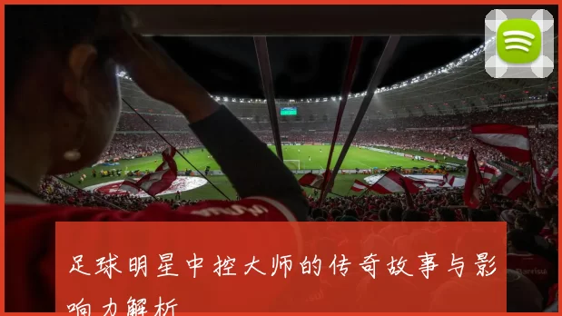 足球明星中控大师的传奇故事与影响力解析