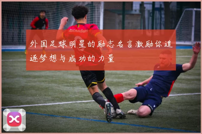 外国足球明星的励志名言激励你追逐梦想与成功的力量