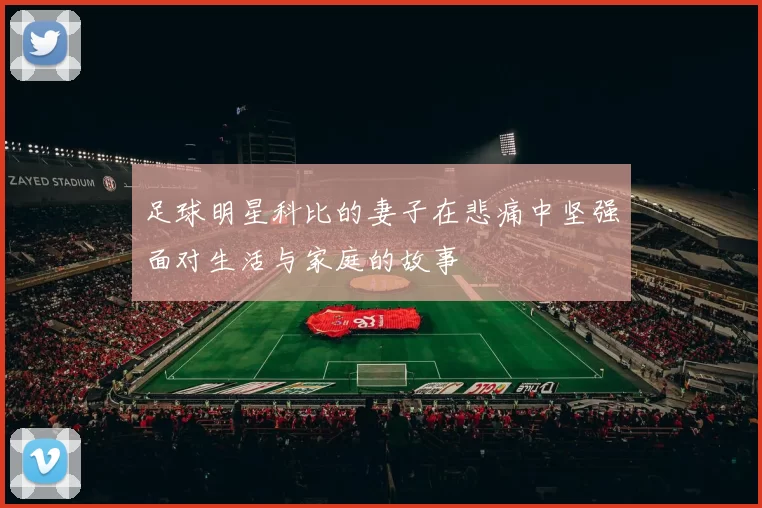 足球明星科比的妻子在悲痛中坚强面对生活与家庭的故事