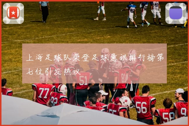 上海足球队荣登足球意识排行榜第七位引发热议
