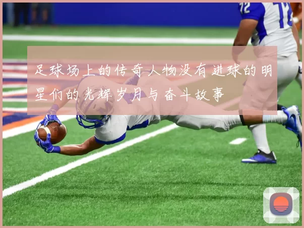 足球场上的传奇人物没有进球的明星们的光辉岁月与奋斗故事