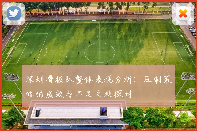 深圳滑板队整体表现分析：压制策略的成效与不足之处探讨
