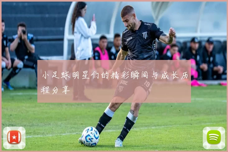 小足球明星们的精彩瞬间与成长历程分享