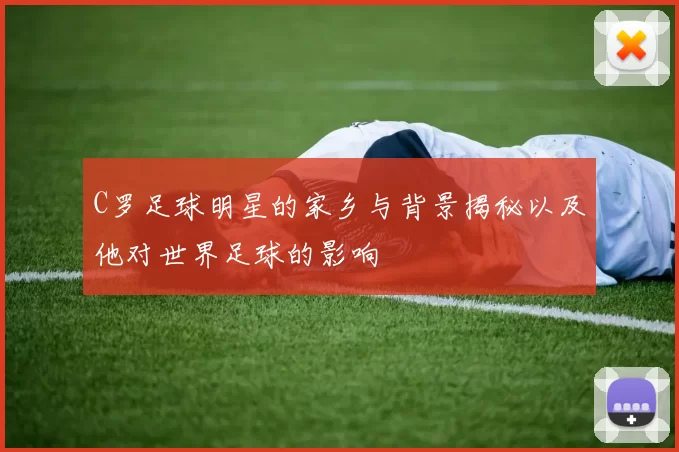 C罗足球明星的家乡与背景揭秘以及他对世界足球的影响