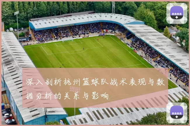 深入剖析杭州篮球队战术表现与数据分析的关系与影响