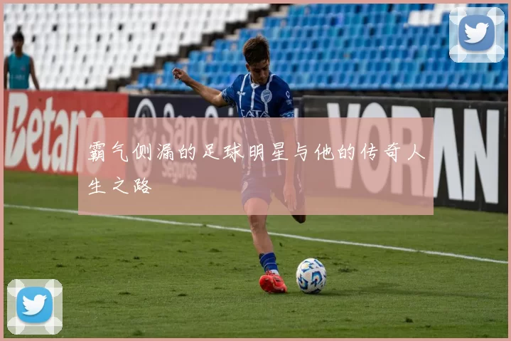 霸气侧漏的足球明星与他的传奇人生之路
