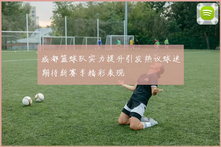 成都篮球队实力提升引发热议球迷期待新赛季精彩表现