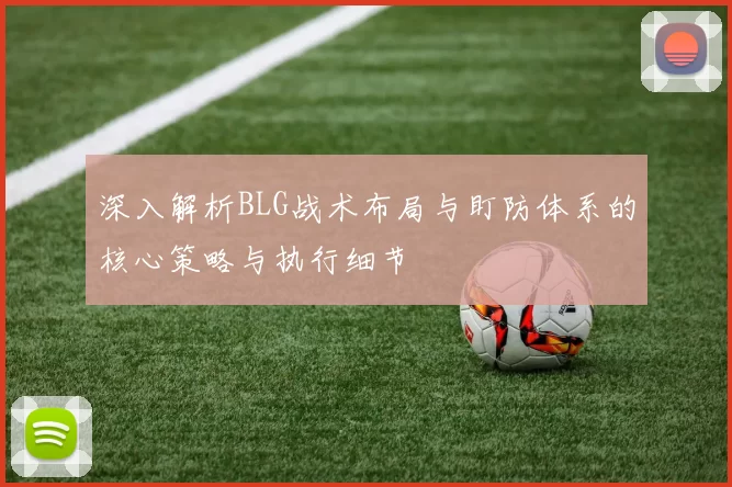 深入解析BLG战术布局与盯防体系的核心策略与执行细节