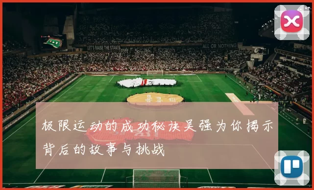 极限运动的成功秘诀吴强为你揭示背后的故事与挑战