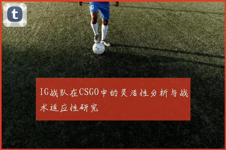 IG战队在CSGO中的灵活性分析与战术适应性研究