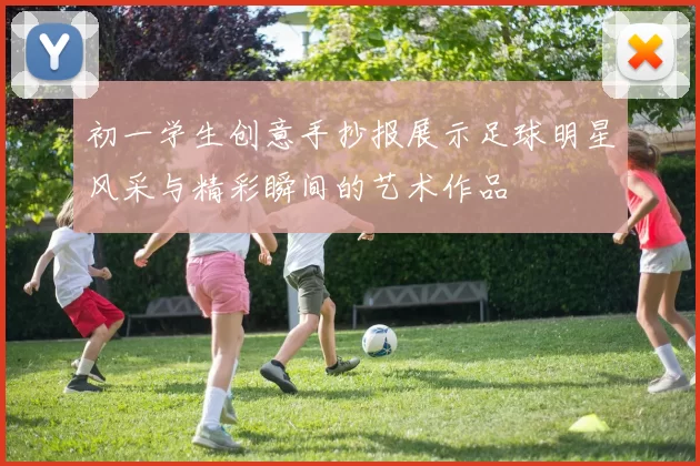 初一学生创意手抄报展示足球明星风采与精彩瞬间的艺术作品