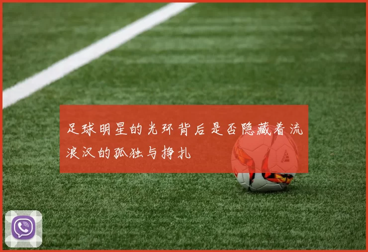 足球明星的光环背后是否隐藏着流浪汉的孤独与挣扎